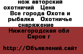 нож авторский охотничий › Цена ­ 5 000 - Все города Охота и рыбалка » Охотничье снаряжение   . Нижегородская обл.,Саров г.